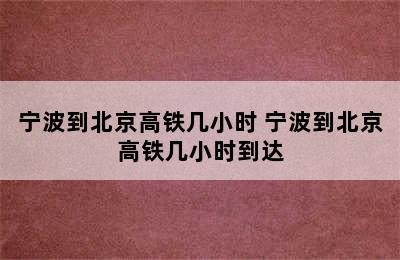 宁波到北京高铁几小时 宁波到北京高铁几小时到达